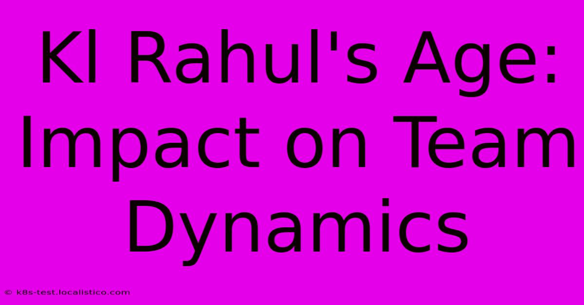 Kl Rahul's Age:  Impact On Team Dynamics