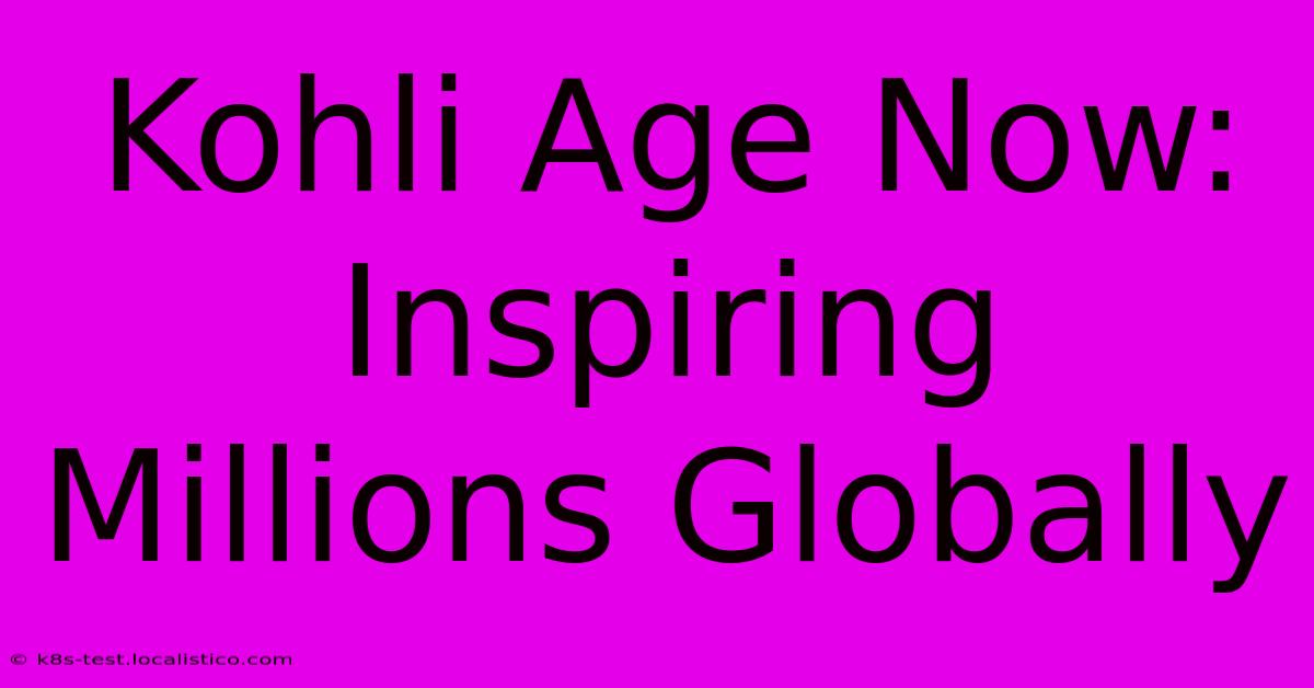 Kohli Age Now:  Inspiring Millions Globally