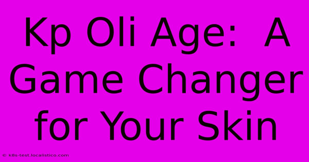 Kp Oli Age:  A Game Changer For Your Skin