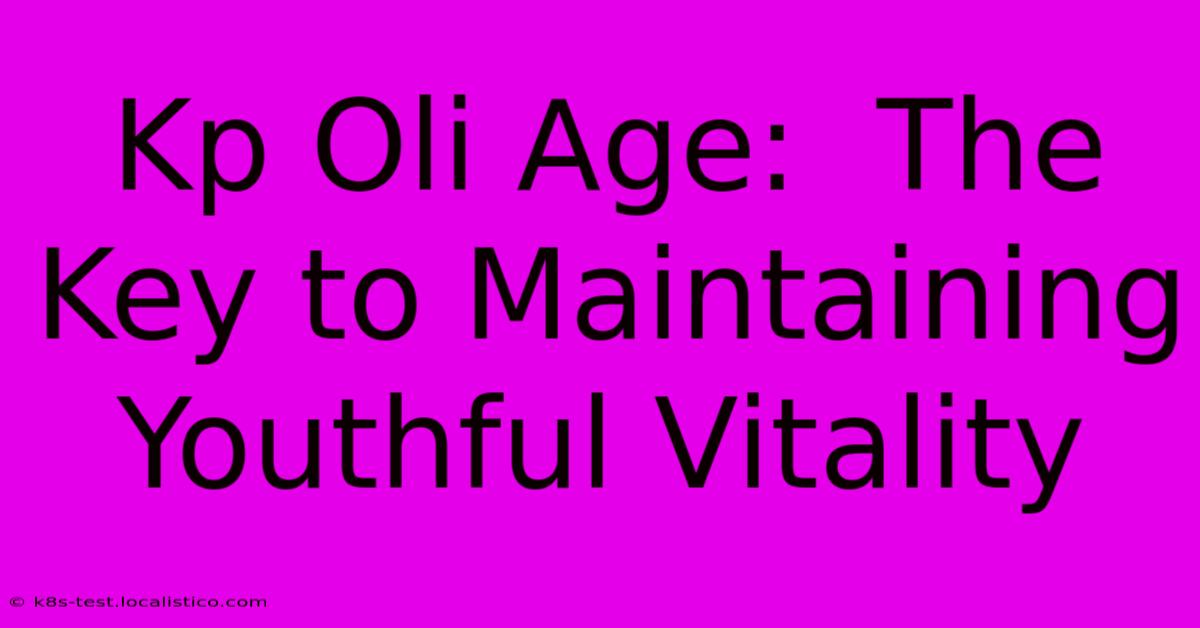 Kp Oli Age:  The Key To Maintaining Youthful Vitality