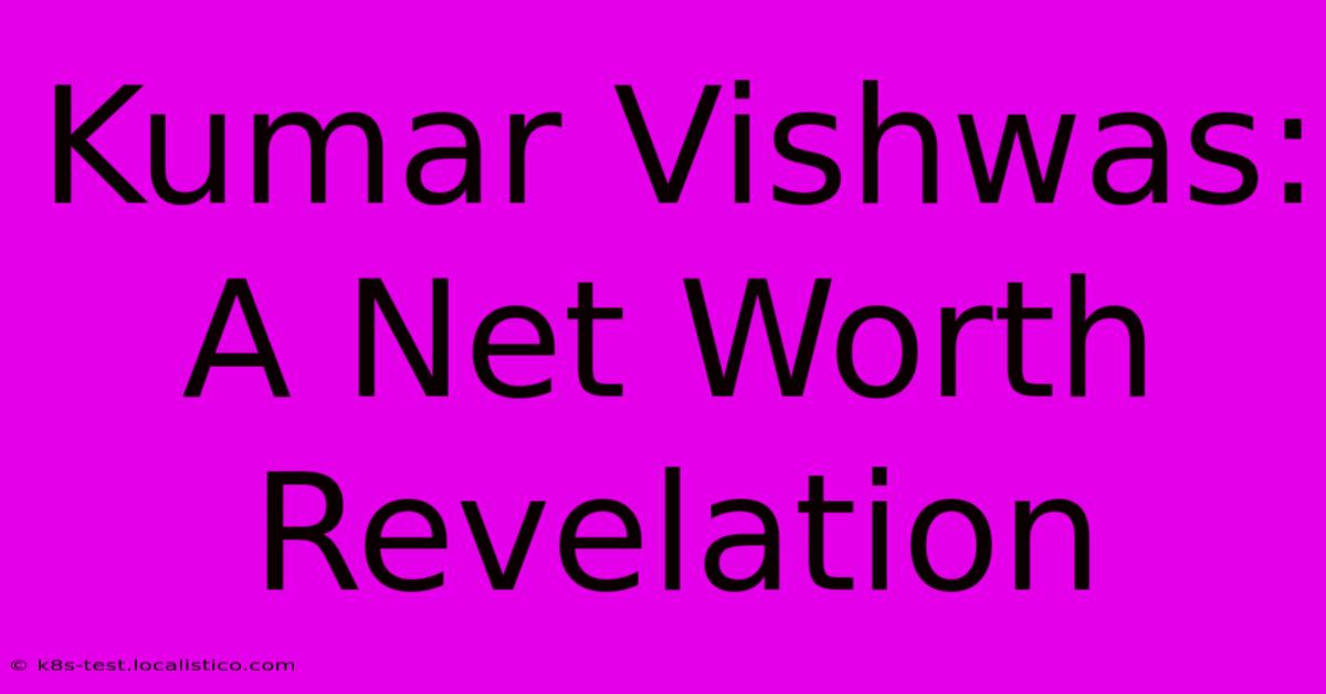 Kumar Vishwas: A Net Worth Revelation