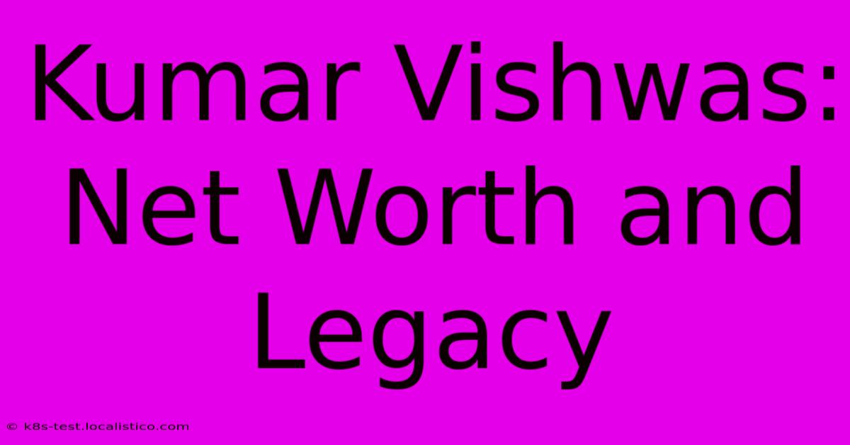 Kumar Vishwas:  Net Worth And Legacy