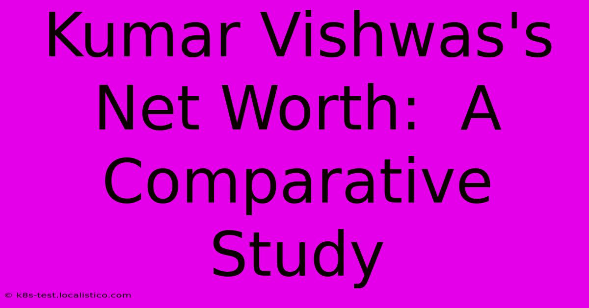 Kumar Vishwas's Net Worth:  A Comparative Study