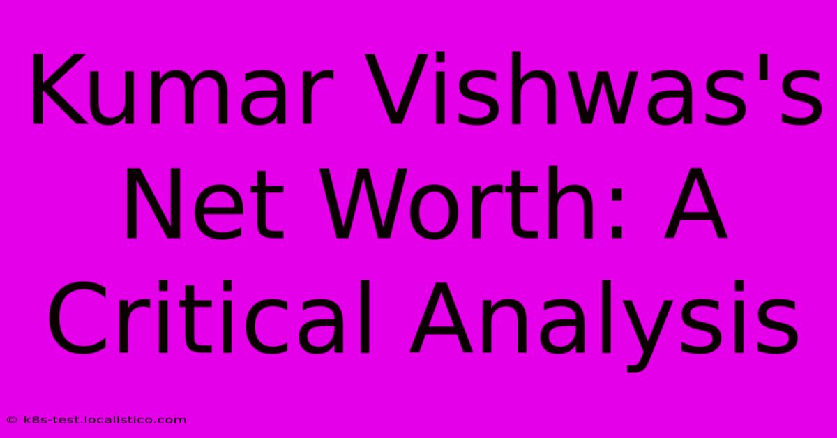 Kumar Vishwas's Net Worth: A Critical Analysis