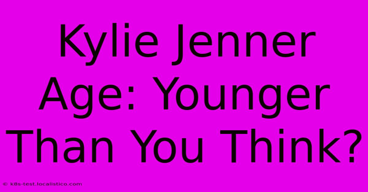 Kylie Jenner Age: Younger Than You Think?