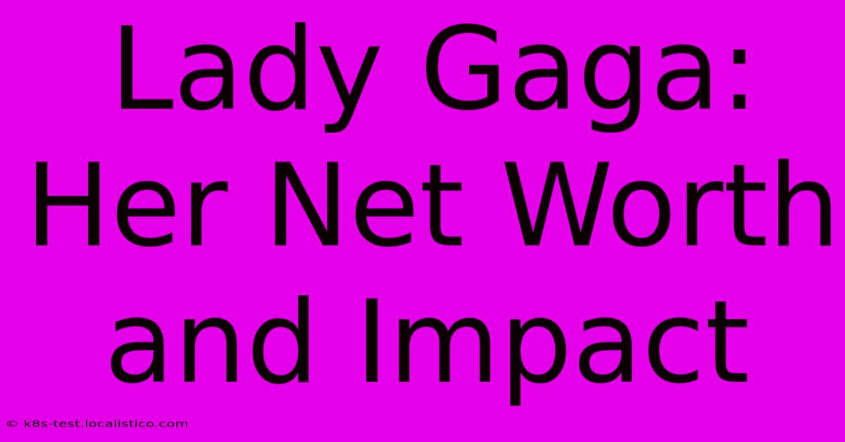 Lady Gaga:  Her Net Worth And Impact