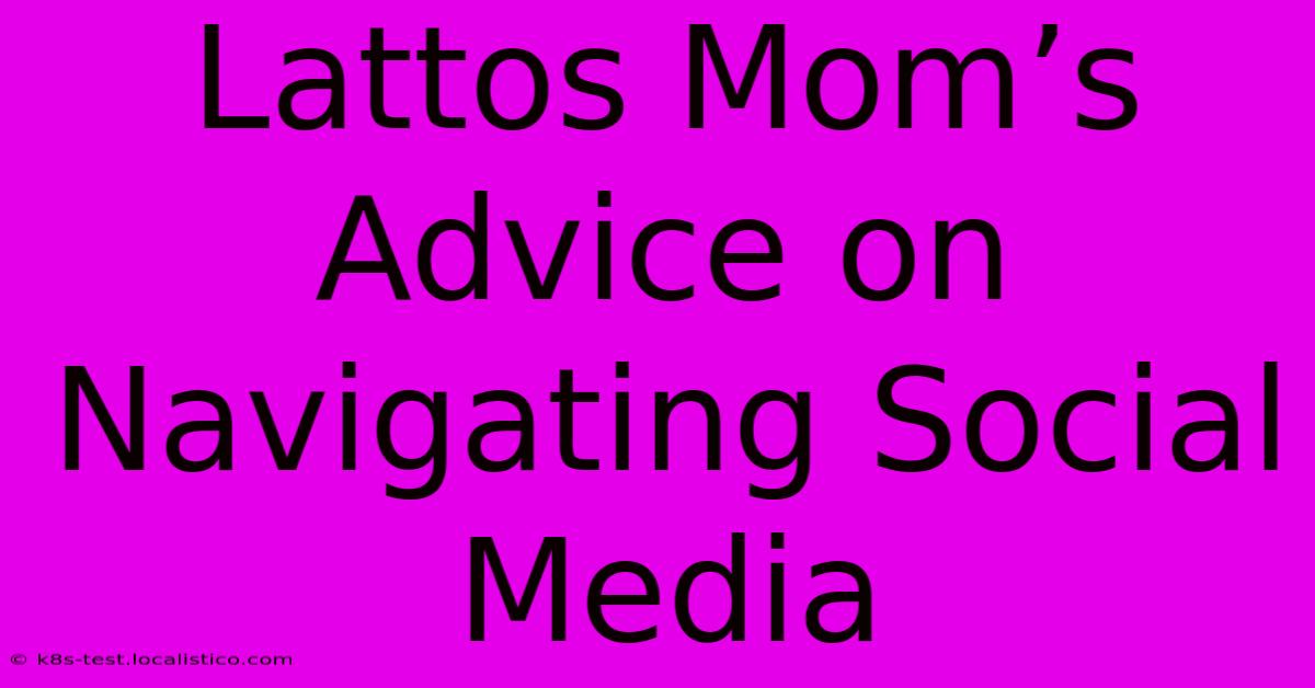 Lattos Mom’s Advice On Navigating Social Media