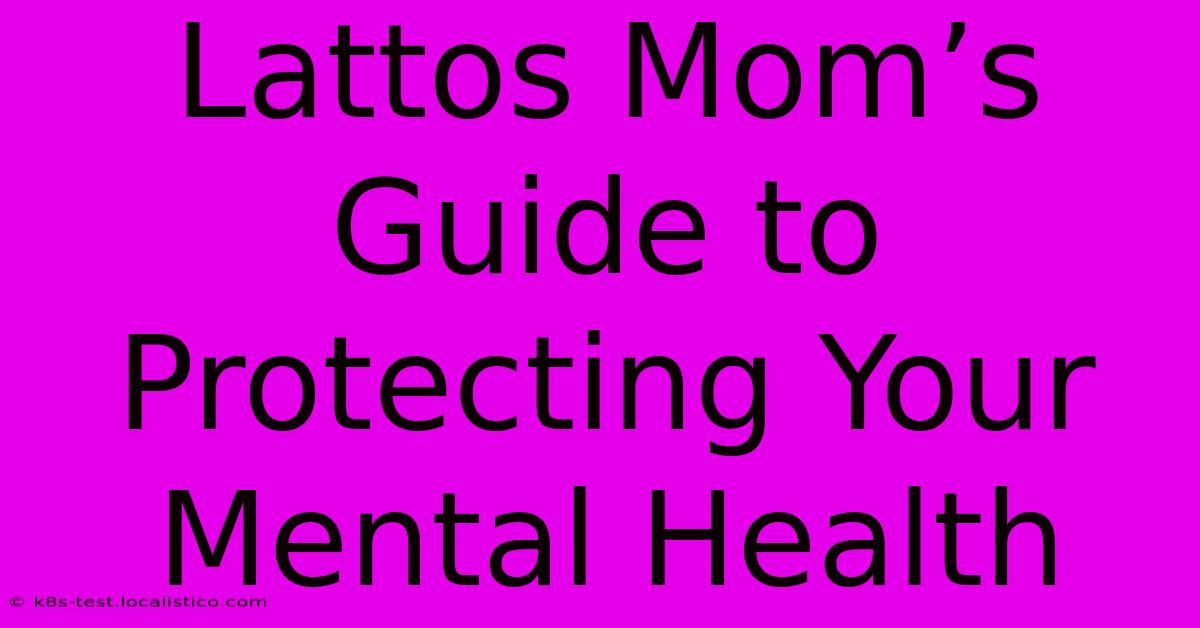 Lattos Mom’s Guide To Protecting Your Mental Health