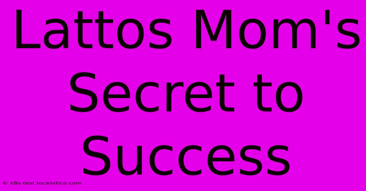 Lattos Mom's Secret To Success