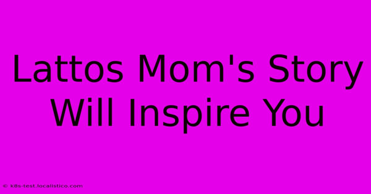 Lattos Mom's Story Will Inspire You