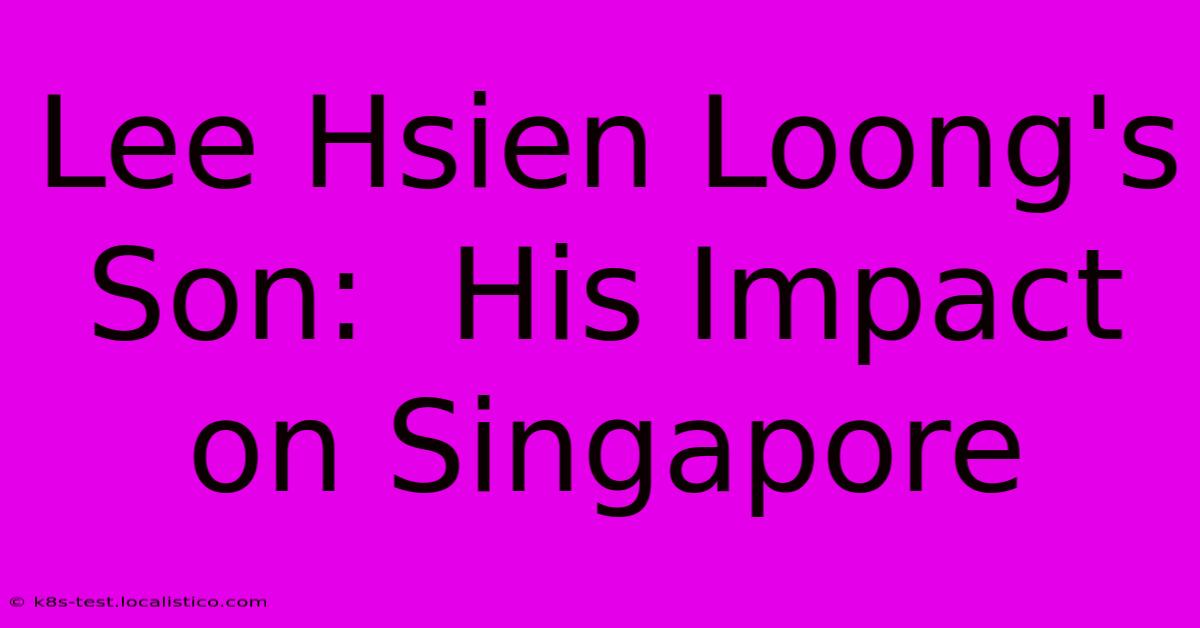 Lee Hsien Loong's Son:  His Impact On Singapore