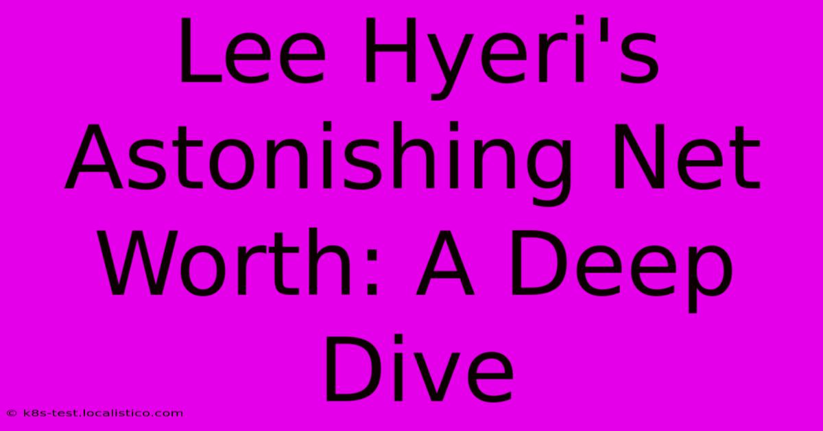 Lee Hyeri's Astonishing Net Worth: A Deep Dive