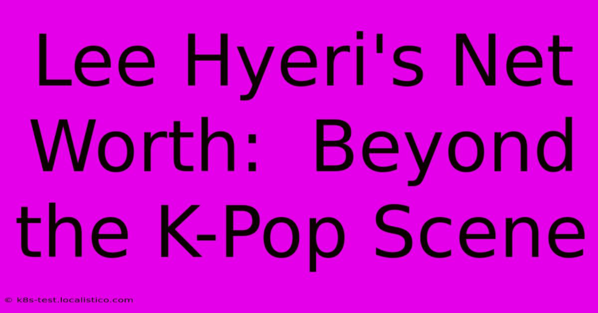 Lee Hyeri's Net Worth:  Beyond The K-Pop Scene