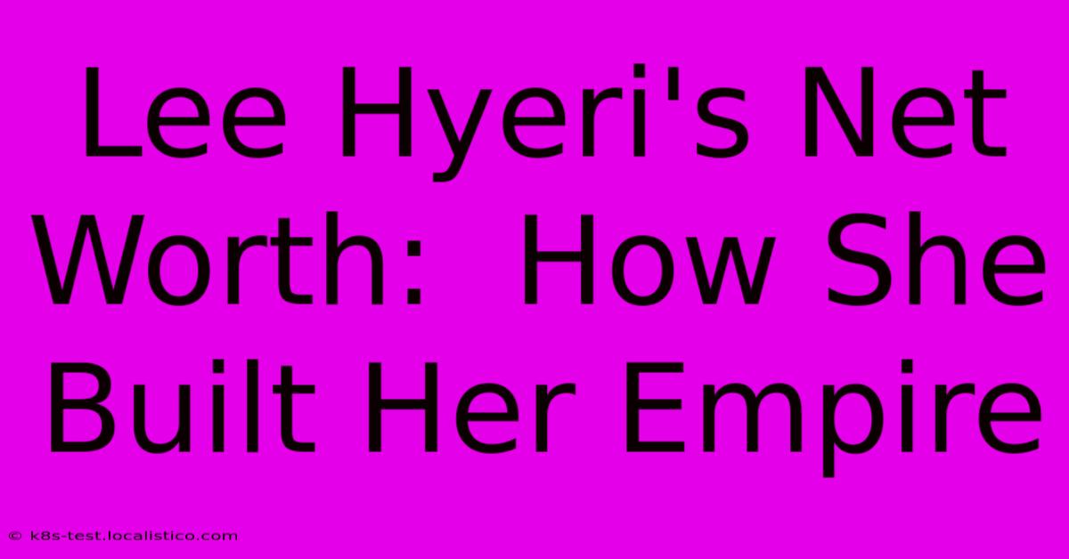 Lee Hyeri's Net Worth:  How She Built Her Empire