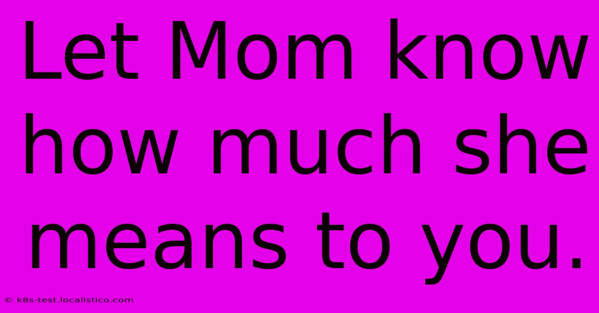 Let Mom Know How Much She Means To You.