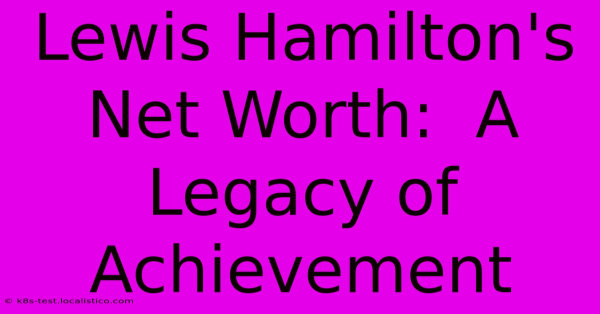 Lewis Hamilton's Net Worth:  A Legacy Of Achievement