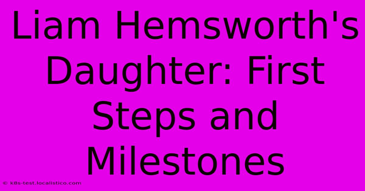 Liam Hemsworth's Daughter: First Steps And Milestones