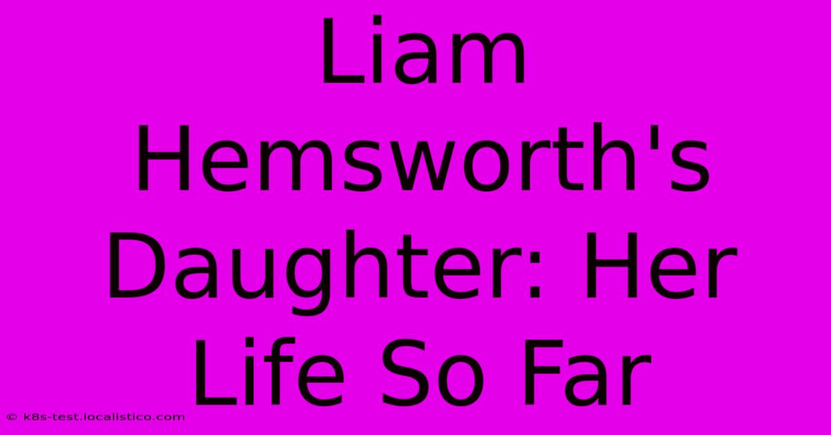 Liam Hemsworth's Daughter: Her Life So Far