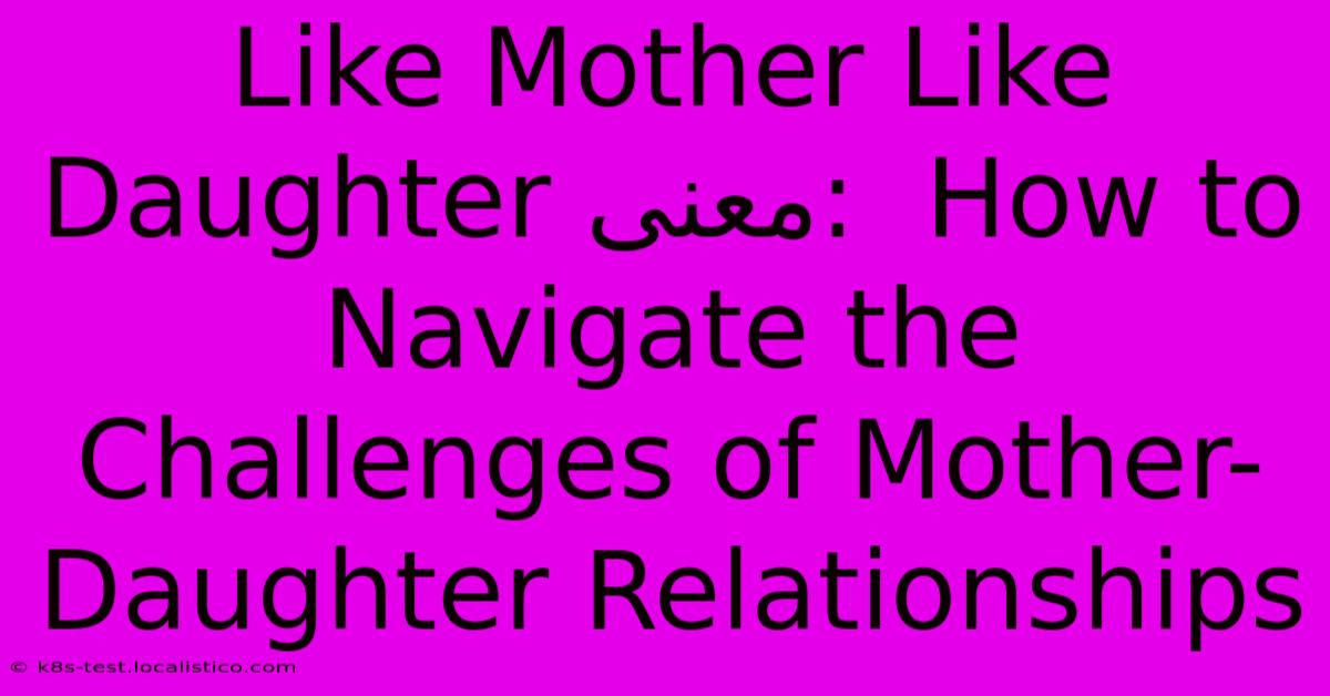 Like Mother Like Daughter معنى:  How To Navigate The Challenges Of Mother-Daughter Relationships