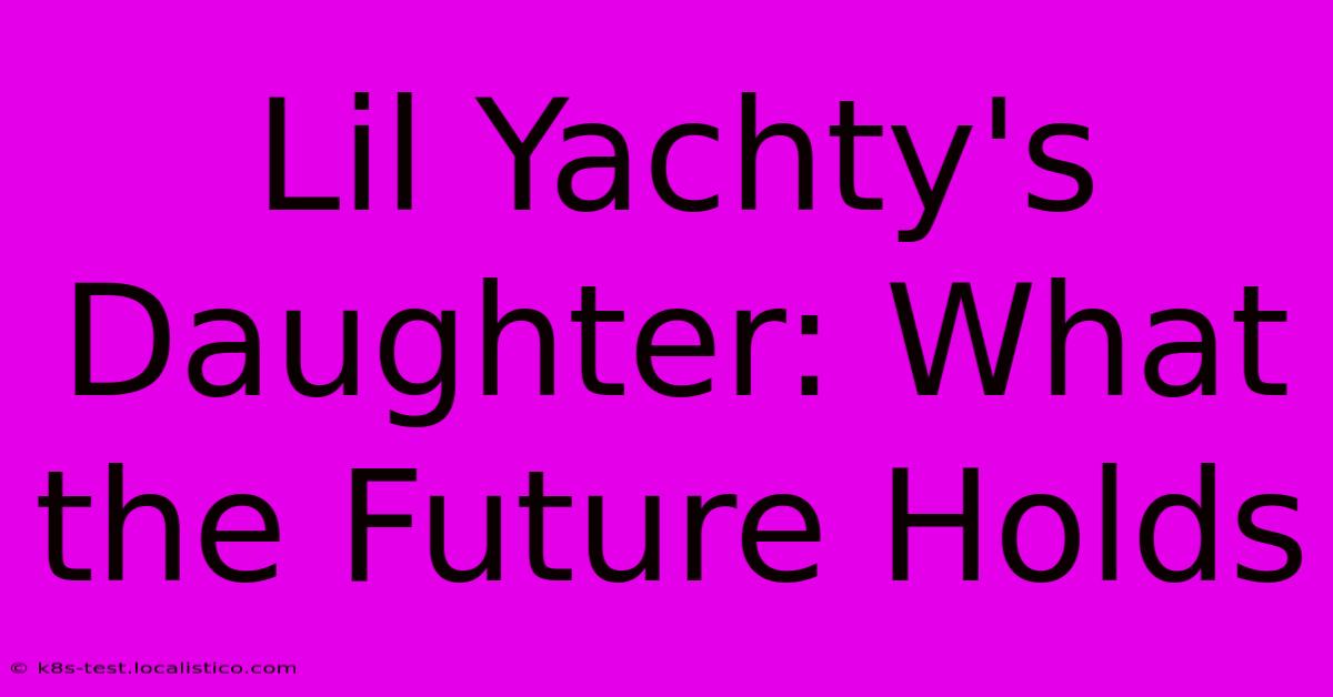 Lil Yachty's Daughter: What The Future Holds