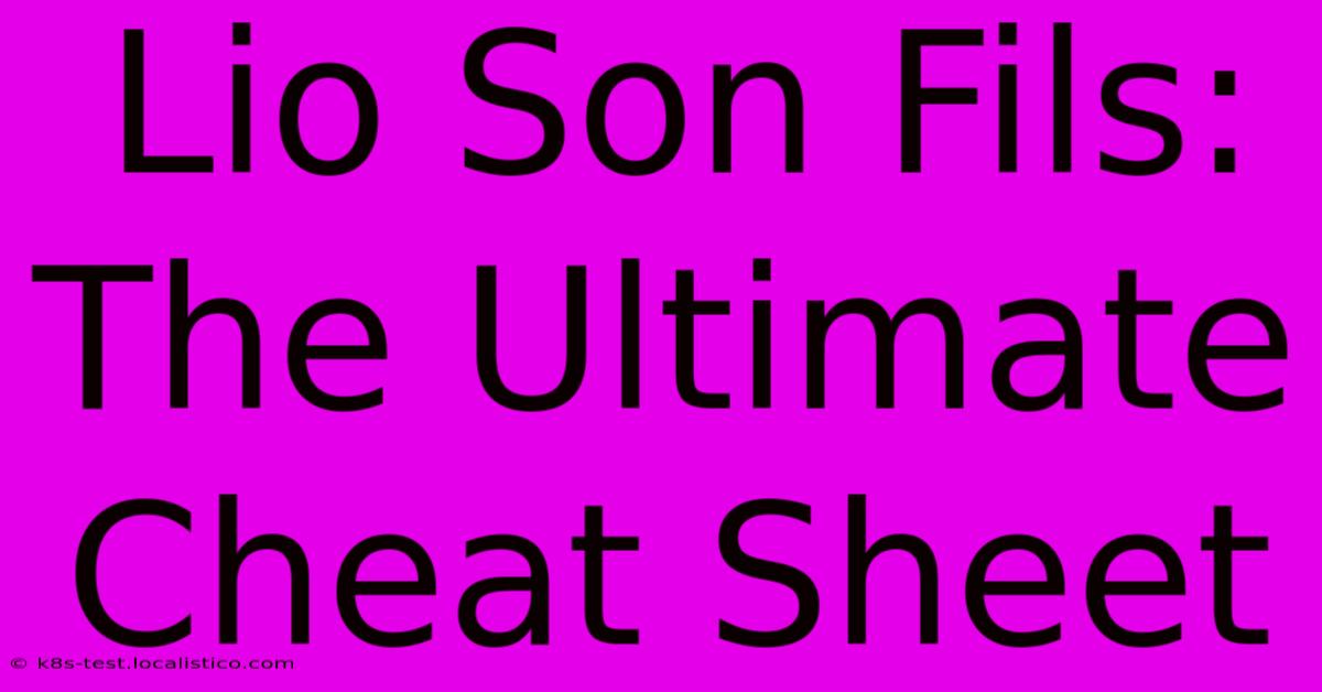 Lio Son Fils:  The Ultimate Cheat Sheet