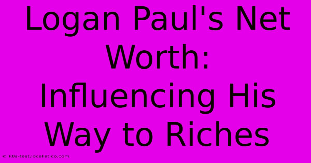 Logan Paul's Net Worth:  Influencing His Way To Riches