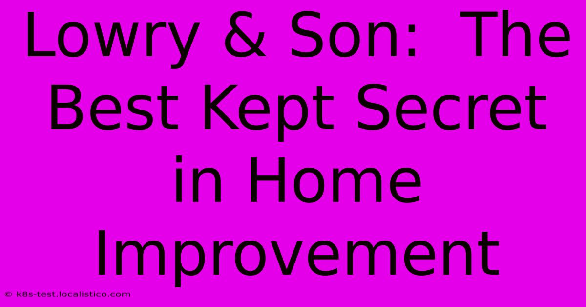 Lowry & Son:  The Best Kept Secret In Home Improvement