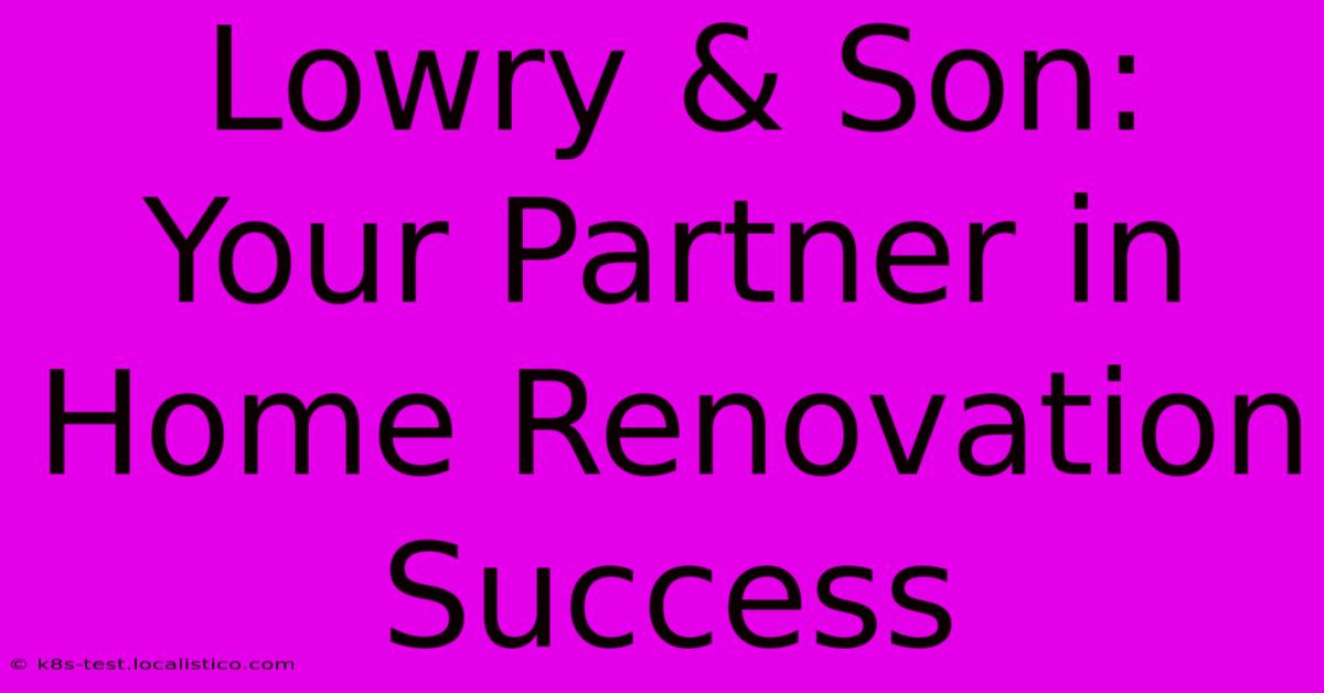 Lowry & Son:  Your Partner In Home Renovation Success