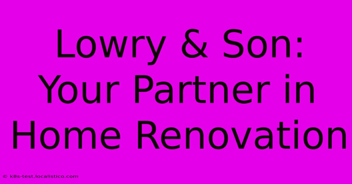 Lowry & Son:  Your Partner In Home Renovation