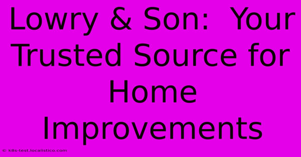 Lowry & Son:  Your Trusted Source For Home Improvements