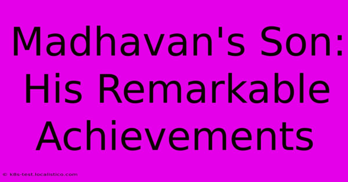 Madhavan's Son:  His Remarkable Achievements