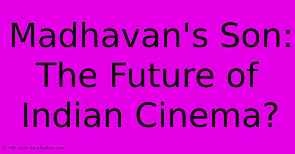 Madhavan's Son:  The Future Of Indian Cinema?