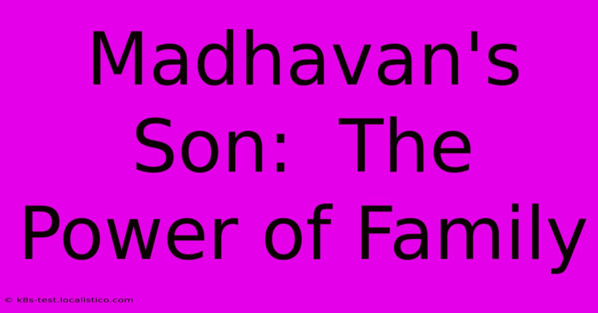 Madhavan's Son:  The Power Of Family