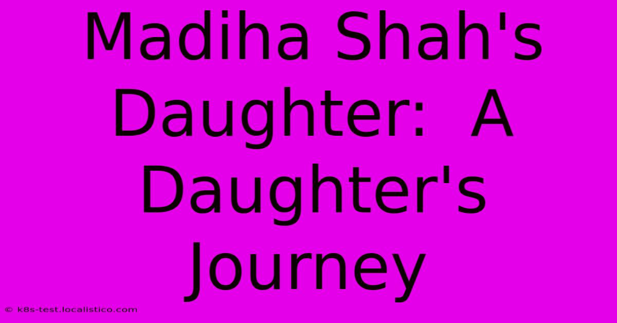 Madiha Shah's Daughter:  A Daughter's Journey