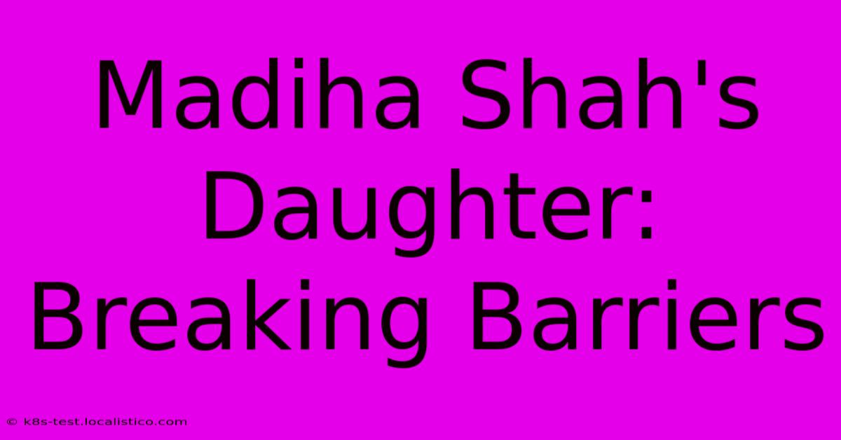 Madiha Shah's Daughter: Breaking Barriers