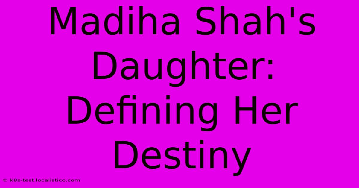 Madiha Shah's Daughter: Defining Her Destiny