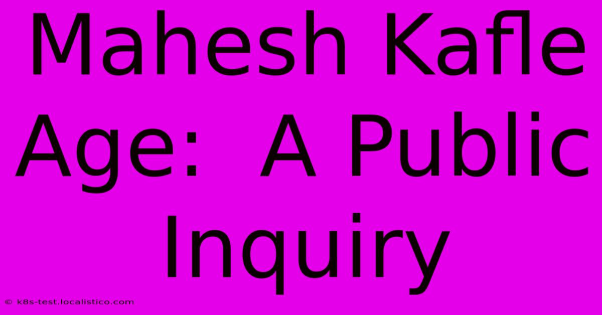 Mahesh Kafle Age:  A Public Inquiry