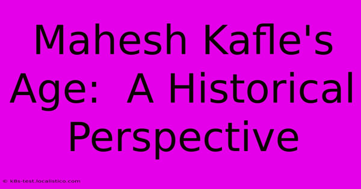 Mahesh Kafle's Age:  A Historical Perspective