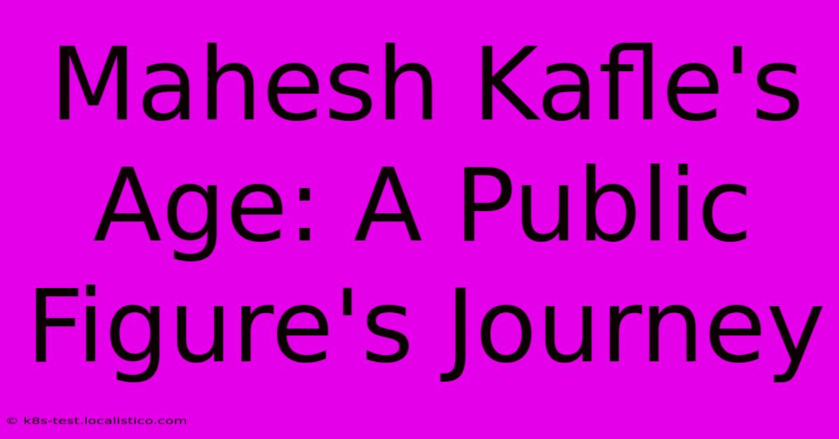 Mahesh Kafle's Age: A Public Figure's Journey