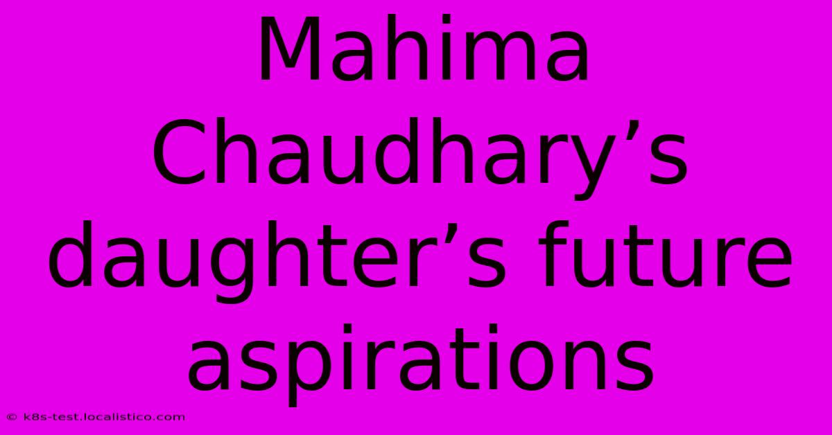 Mahima Chaudhary’s Daughter’s Future Aspirations