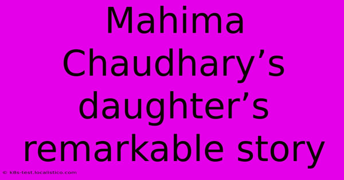 Mahima Chaudhary’s Daughter’s Remarkable Story