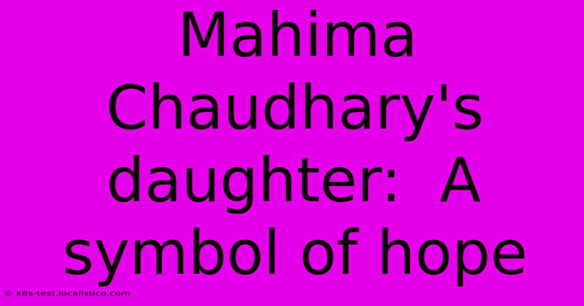 Mahima Chaudhary's Daughter:  A Symbol Of Hope