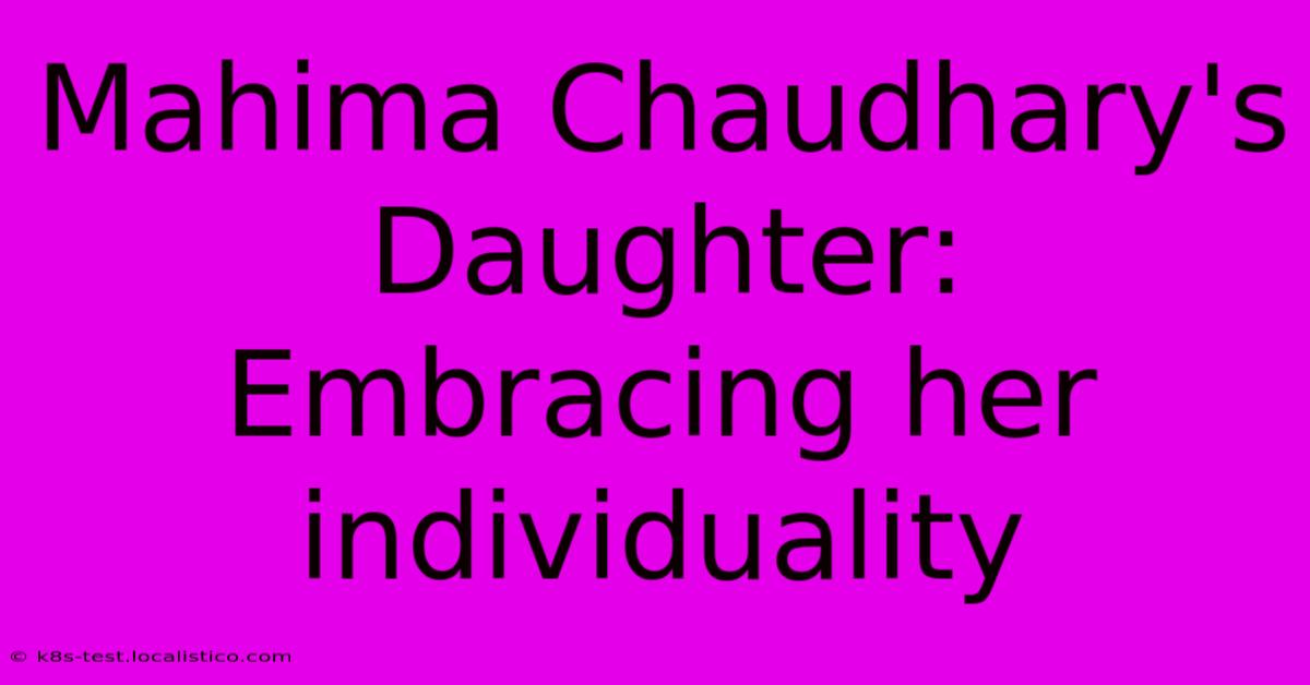 Mahima Chaudhary's Daughter:  Embracing Her Individuality