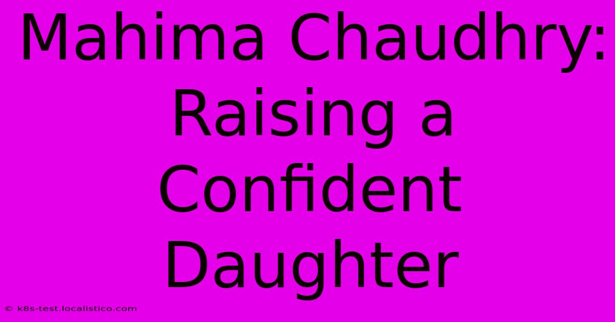 Mahima Chaudhry:  Raising A Confident Daughter