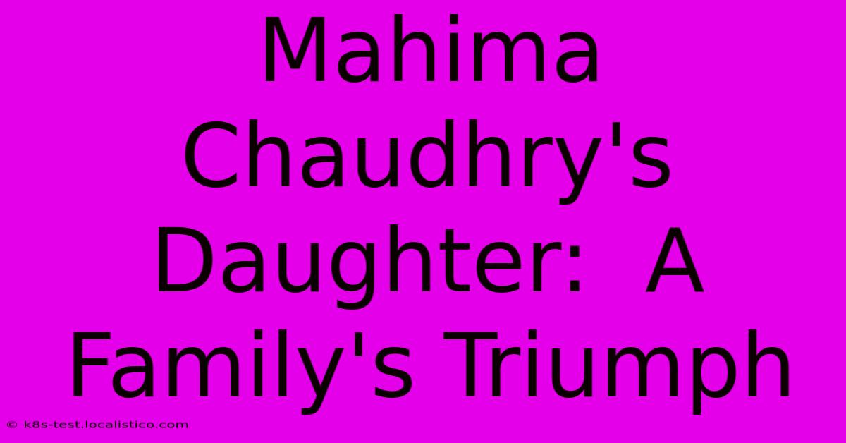 Mahima Chaudhry's Daughter:  A Family's Triumph