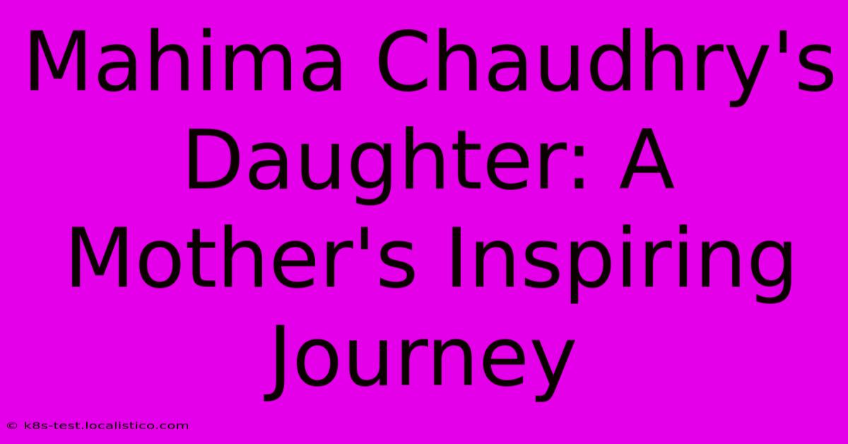 Mahima Chaudhry's Daughter: A Mother's Inspiring Journey