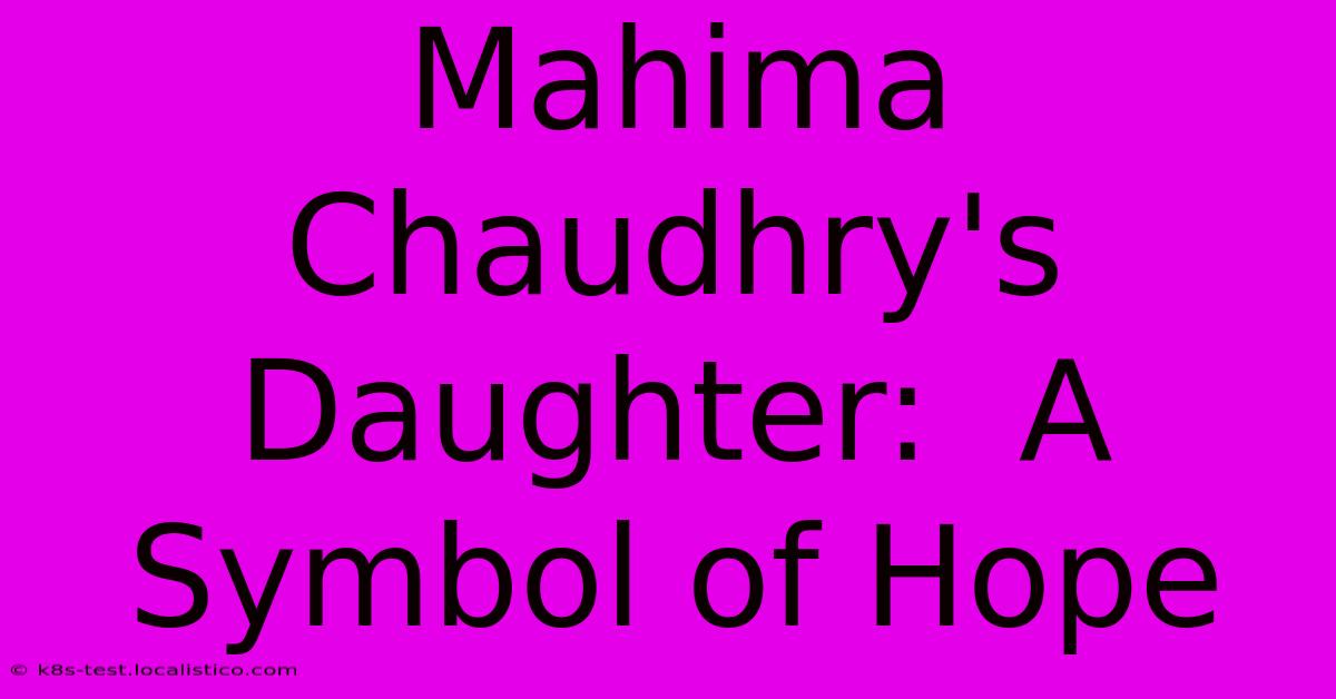 Mahima Chaudhry's Daughter:  A Symbol Of Hope