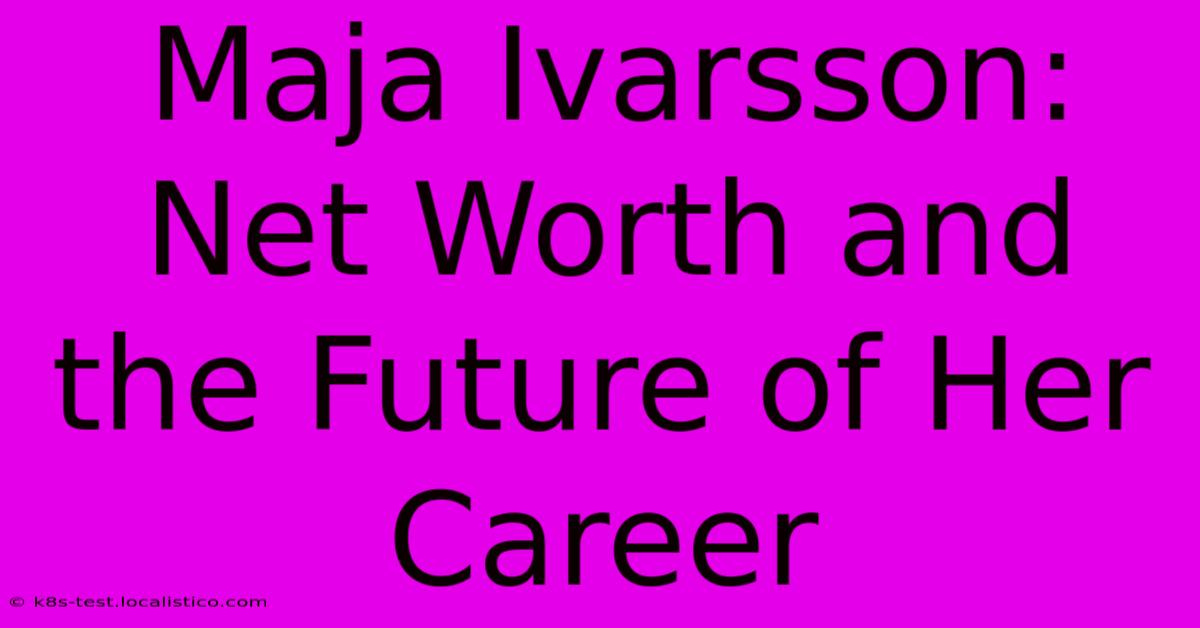 Maja Ivarsson:  Net Worth And The Future Of Her Career