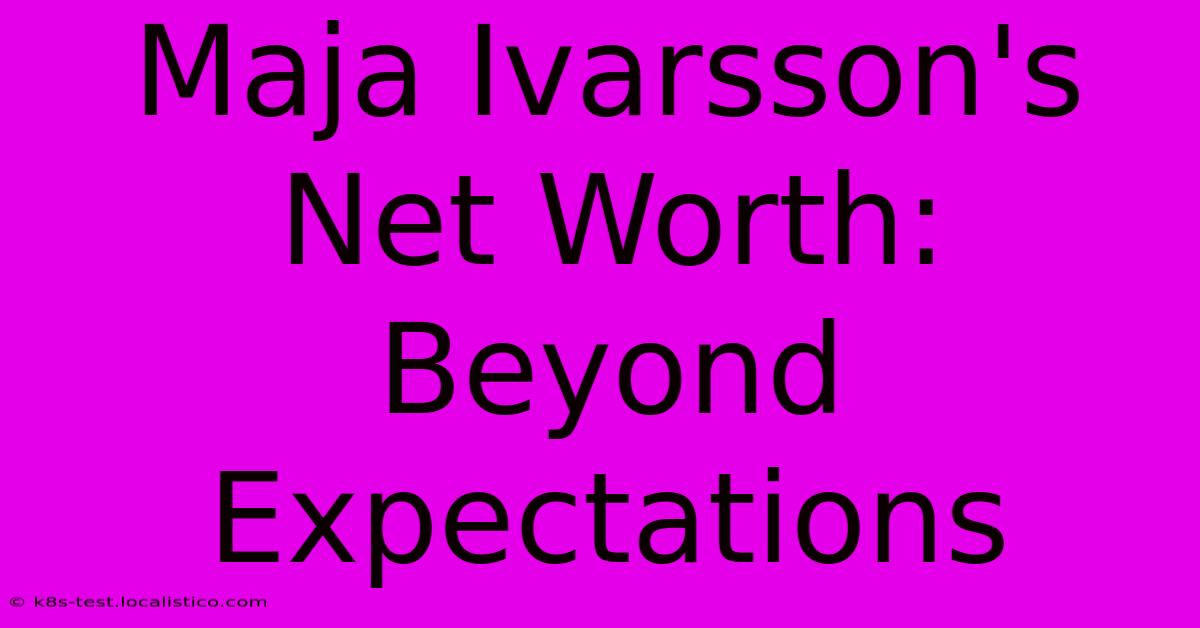 Maja Ivarsson's Net Worth:  Beyond Expectations