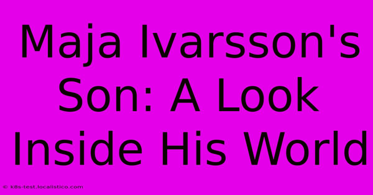 Maja Ivarsson's Son: A Look Inside His World